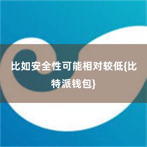 比如安全性可能相对较低{比特派钱包}